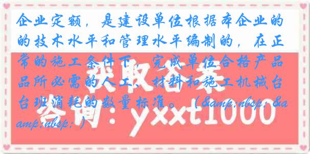 企业定额,是建设单位根据本企业的技术水平和管理水平编制的,在正常的施工条件下,完成单位合格产品所必需的人工、材料和施工机械台班消耗的数量标准。( )