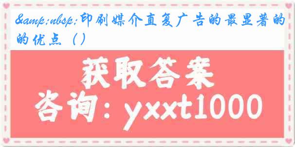 印刷媒介直复广告的最显著的优点()