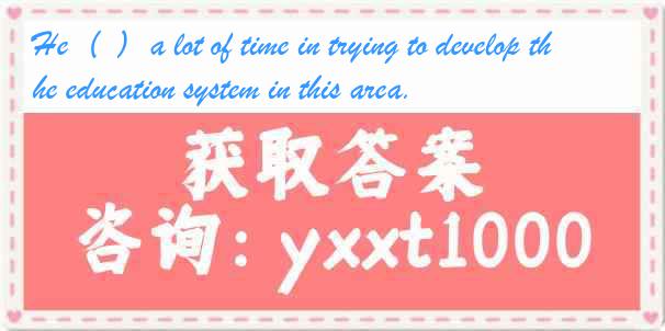 He( )a lot of time in trying to develop the education system in this area.