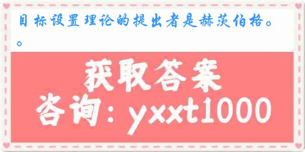 目标设置理论的提出者是赫茨伯格。