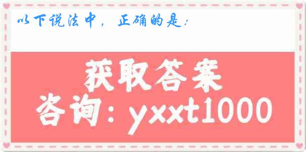 以下说法中,正确的是: