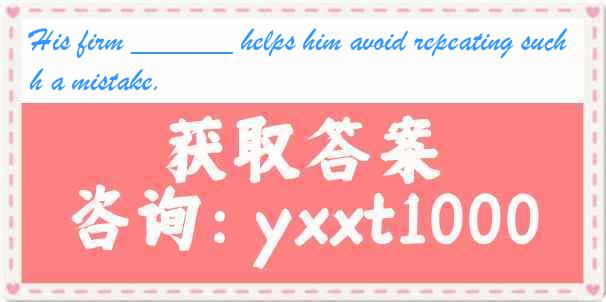 His firm ______ helps him avoid repeating such a mistake.