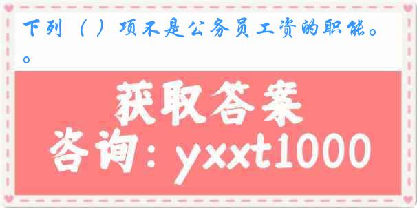 下列( )项不是公务员工资的职能。