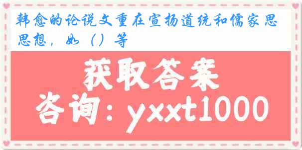 韩愈的论说文重在宣扬道统和儒家思想,如()等