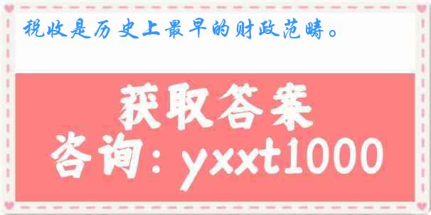 税收是历史上最早的财政范畴。