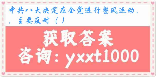 中共八大决定在全党进行整风运动,主要反对( )