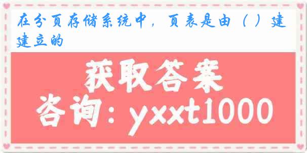 在分页存储系统中,页表是由( )建立的