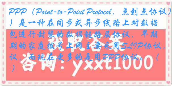 PPP(Point-to-Point Protocol,点到点协议)是一种在同步或异步线路上对数据包进行封装的数据链路层协议,早期的家庭拨号上网主要采用SLIP协议,而现在更多的是用PPP协议。 ( )
