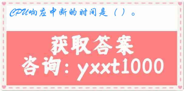 CPU响应中断的时间是( )。