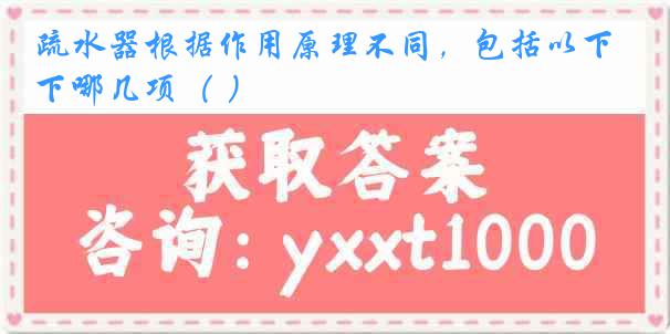 疏水器根据作用原理不同,包括以下哪几项( )