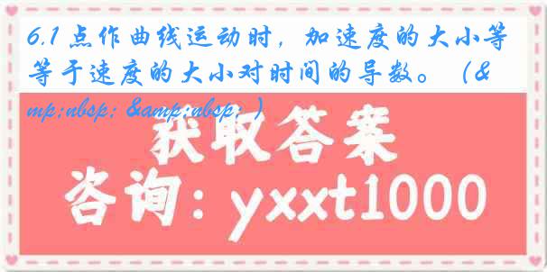 6.1 点作曲线运动时,加速度的大小等于速度的大小对时间的导数。( )
