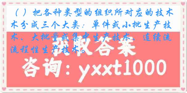 ( )把各种类型的组织所对应的技术分成三个大类:单件或小批生产技术、大批量或集中生产技术、连续流程性生产技术。