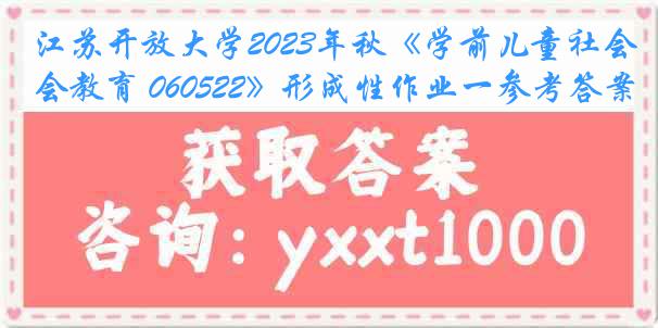 江苏开放大学2023年秋《学前儿童社会教育 060522》形成性作业一参考答案
