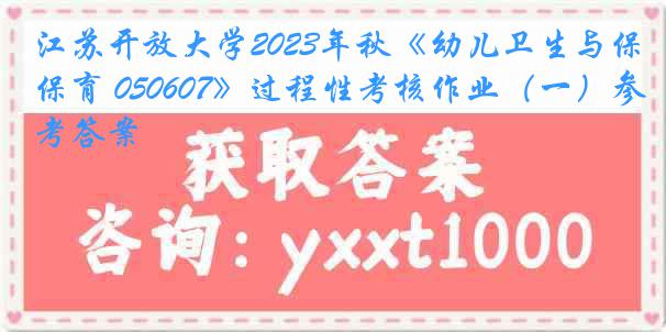江苏开放大学2023年秋《幼儿卫生与保育 050607》过程性考核作业(一)参考答案