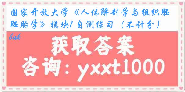 国家开放大学《人体解剖学与组织胚胎学》模块1 自测练习(不计分).bak