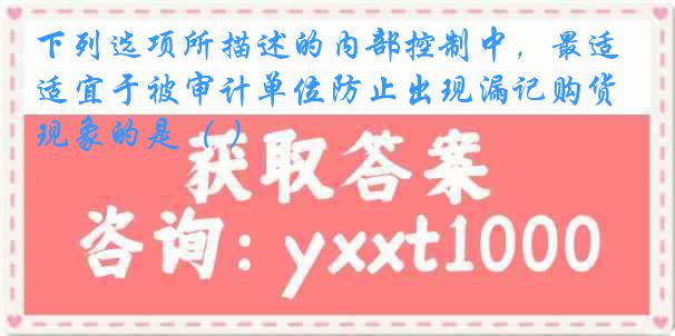 下列选项所描述的内部控制中,最适宜于被审计单位防止出现漏记购货现象的是( )