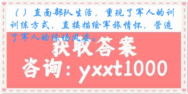 ( )直面部队生活,重现了军人的训练方式,直接描绘军旅情怀,营造了军人的练场风姿。