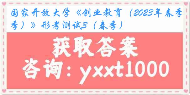 国家开放大学《创业教育(2023年春季)》形考测试3(春季)