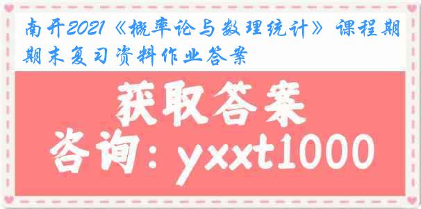 南开2021《概率论与数理统计》课程期末复习资料作业答案