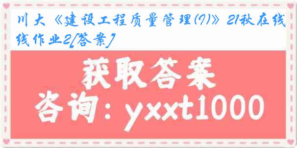 川大《建设工程质量管理(I)》21秋在线作业2[答案]