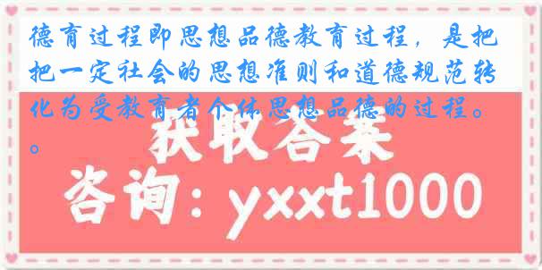 德育过程即思想品德教育过程，是把一定社会的思想准则和道德规范转化为受教育者个体思想品德的过程。