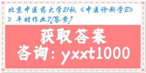 北京中医药大学21秋《中医诊断学B》平时作业7[答案]