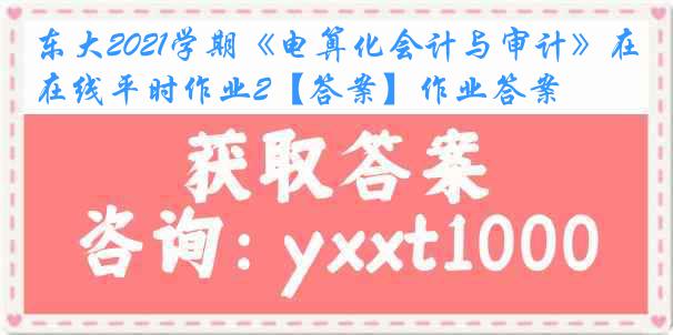 东大2021学期《电算化会计与审计》在线平时作业2【答案】作业答案