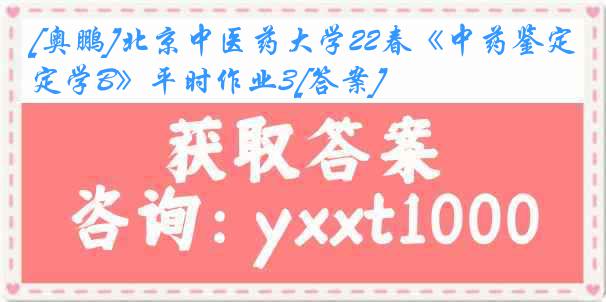 [奥鹏]北京中医药大学22春《中药鉴定学B》平时作业3[答案]