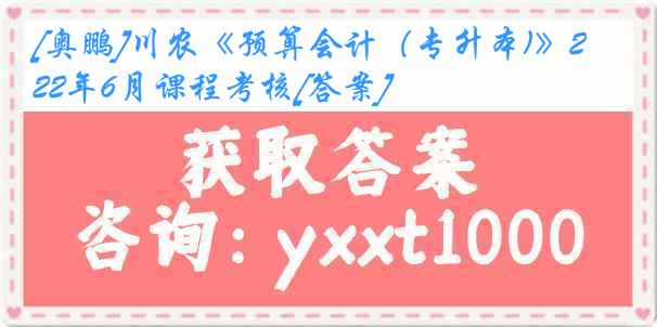 [奥鹏]川农《预算会计（专升本)》22年6月课程考核[答案]