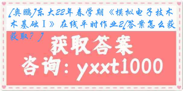 [奥鹏]东大22年春学期《模拟电子技术基础Ⅰ》在线平时作业2[答案怎么获取？]