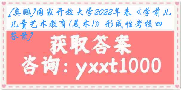 [奥鹏]国家开放大学2022年春《学前儿童艺术教育(美术)》形成性考核四[答案]