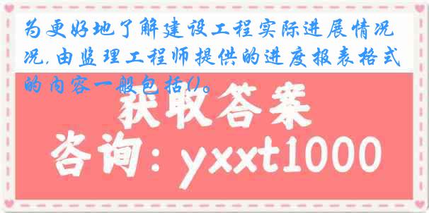 为更好地了解建设工程实际进展情况,由监理工程师提供的进度报表格式的内容一般包括()。