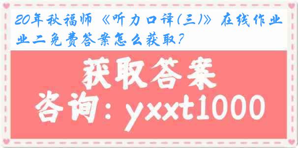 20年秋福师《听力口译(三)》在线作业二免费答案怎么获取？