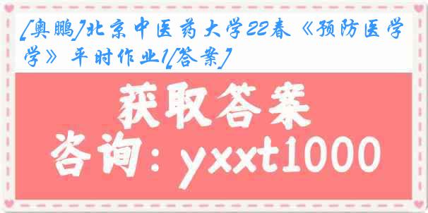 [奥鹏]北京中医药大学22春《预防医学》平时作业1[答案]