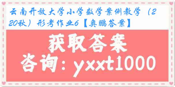 云南开放大学小学数学案例教学（20秋）形考作业6【奥鹏答案】