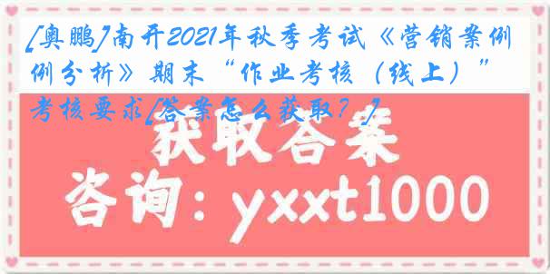 [奥鹏]南开2021年秋季考试《营销案例分析》期末“作业考核（线上）”考核要求[答案怎么获取？]