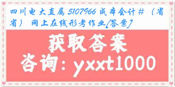 四川电大直属 5107966 成本会计＃（省） 网上在线形考作业[答案]