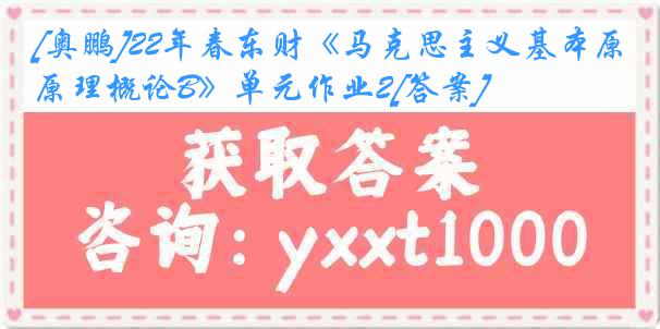 [奥鹏]22年春东财《马克思主义基本原理概论B》单元作业2[答案]