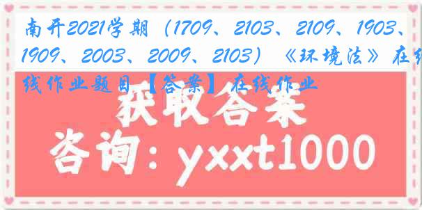 南开2021学期（1709、2103、2109、1903、1909、2003、2009、2103）《环境法》在线作业题目【答案】在线作业