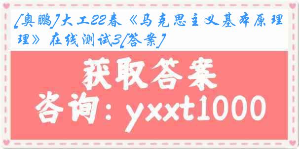 [奥鹏]大工22春《马克思主义基本原理》在线测试3[答案]