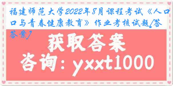 福建师范大学2022年8月课程考试《人口与青春健康教育》作业考核试题[答案]