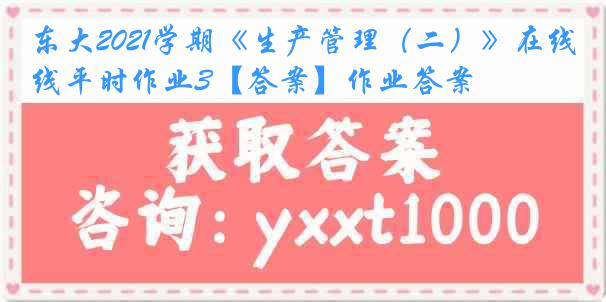 东大2021学期《生产管理（二）》在线平时作业3【答案】作业答案