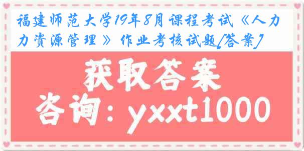 福建师范大学19年8月课程考试《人力资源管理 》作业考核试题[答案]