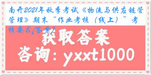 南开2021年秋季考试《物流与供应链管理》期末“作业考核（线上）”考核要求[答案]