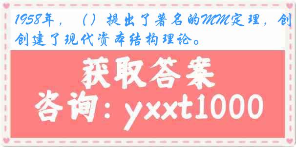 1958年，（）提出了著名的MM定理，创建了现代资本结构理论。
