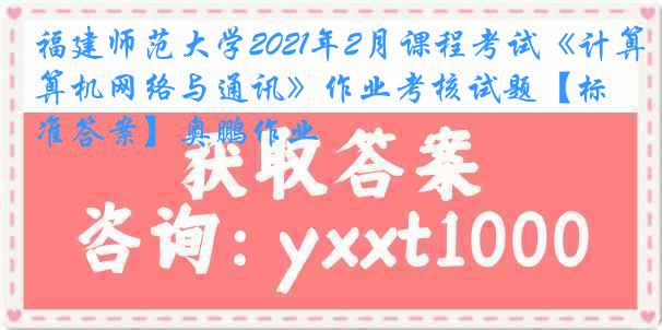 福建师范大学2021年2月课程考试《计算机网络与通讯》作业考核试题【标准答案】奥鹏作业