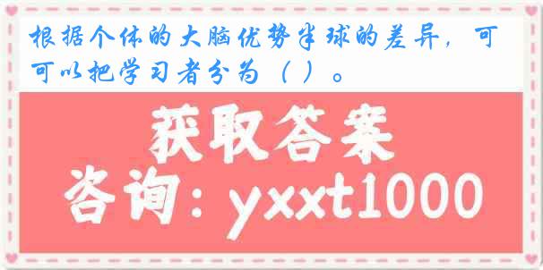 根据个体的大脑优势半球的差异，可以把学习者分为（ ）。