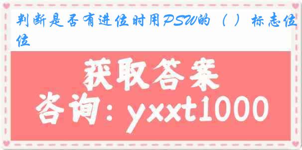 判断是否有进位时用PSW的（ ）标志位