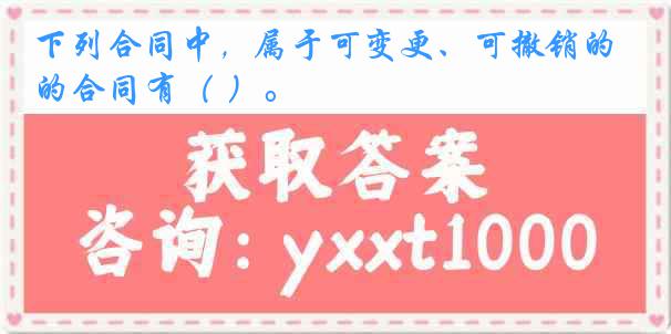 下列合同中，属于可变更、可撤销的合同有（ ）。