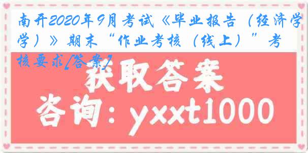 南开2020年9月考试《毕业报告（经济学）》期末“作业考核（线上）”考核要求[答案]